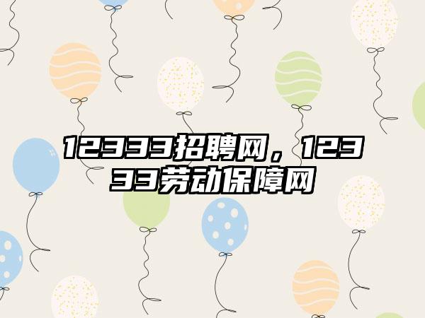 12333招聘网，12333劳动保障网