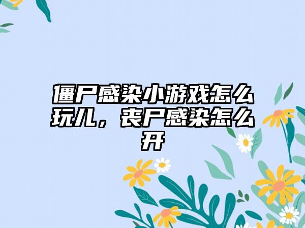 僵尸感染小游戏怎么玩儿，丧尸感染怎么开