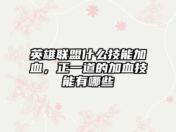英雄联盟什么技能加血，正一道的加血技能有哪些