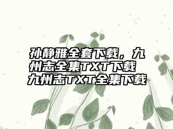 孙静雅全套下载，九州志全集TXT下载 九州志TXT全集下载