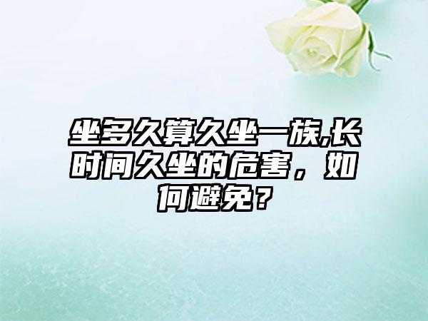 坐多久算久坐一族,长时间久坐的危害，如何避免？