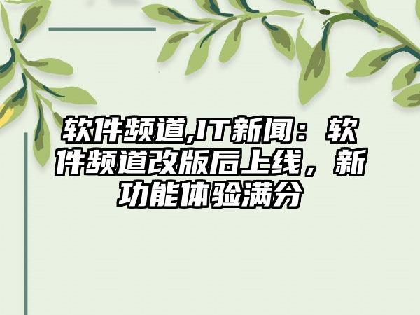 软件频道,IT新闻：软件频道改版后上线，新功能体验满分