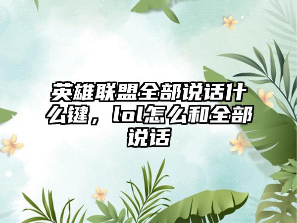 英雄联盟全部说话什么键，lol怎么和全部说话