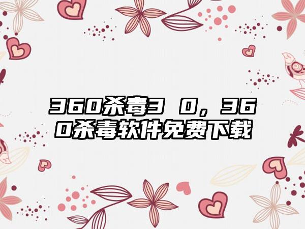 360杀毒3 0，360杀毒软件免费下载