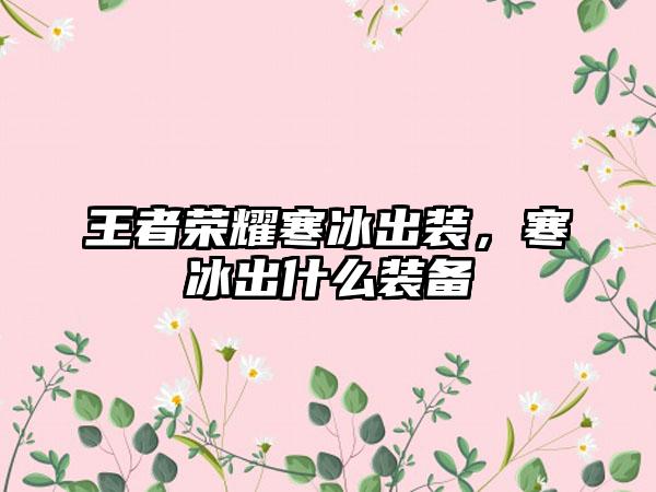 王者荣耀寒冰出装，寒冰出什么装备