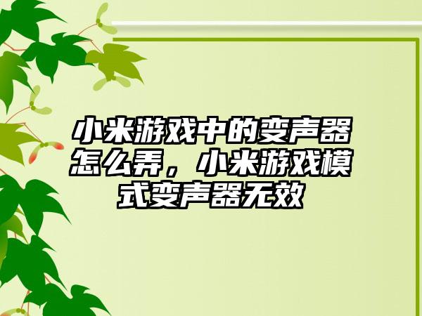 小米游戏中的变声器怎么弄，小米游戏模式变声器无效