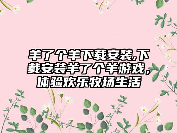 羊了个羊下载安装,下载安装羊了个羊游戏，体验欢乐牧场生活