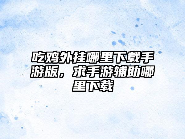 吃鸡外挂哪里下载手游版，求手游辅助哪里下载
