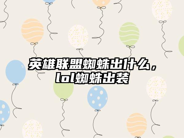 英雄联盟蜘蛛出什么，lol蜘蛛出装