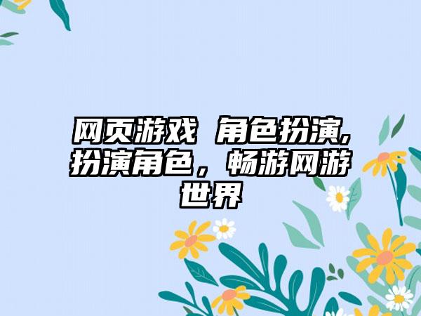 网页游戏 角色扮演,扮演角色，畅游网游世界