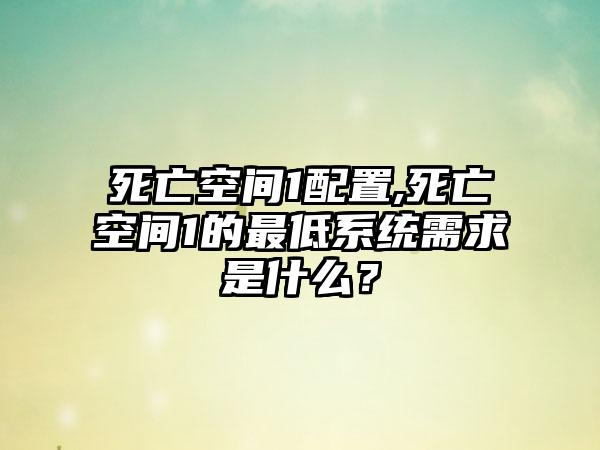 死亡空间1配置,死亡空间1的最低系统需求是什么？