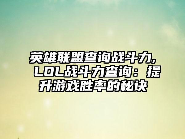 英雄联盟查询战斗力, LOL战斗力查询：提升游戏胜率的秘诀