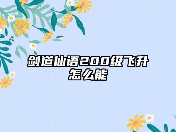 剑道仙语200级飞升怎么能