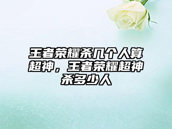 王者荣耀杀几个人算超神，王者荣耀超神杀多少人