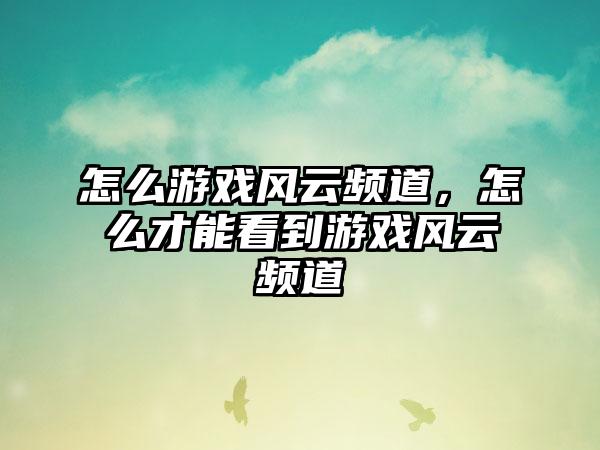 怎么游戏风云频道，怎么才能看到游戏风云频道