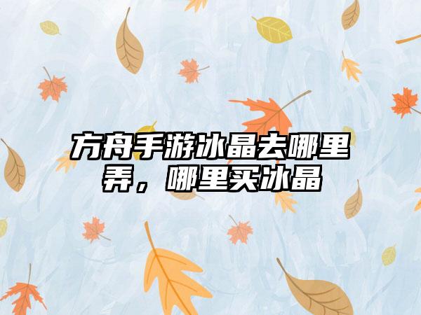 方舟手游冰晶去哪里弄，哪里买冰晶