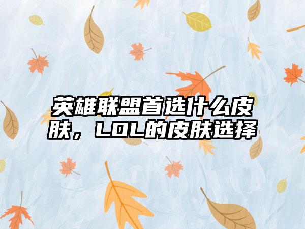 英雄联盟首选什么皮肤，LOL的皮肤选择