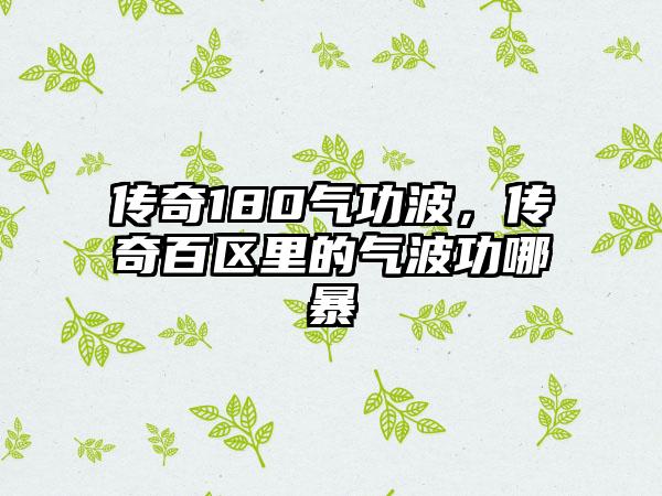 传奇180气功波，传奇百区里的气波功哪暴