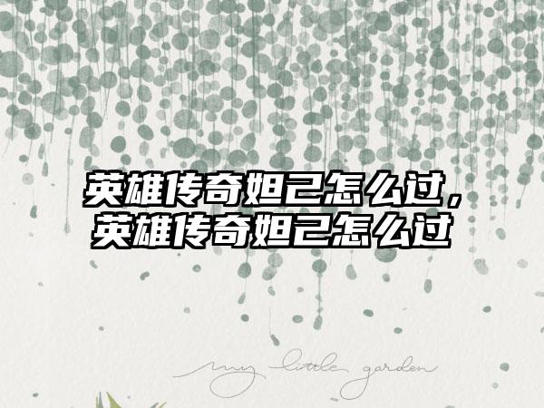 英雄传奇妲己怎么过，英雄传奇妲己怎么过