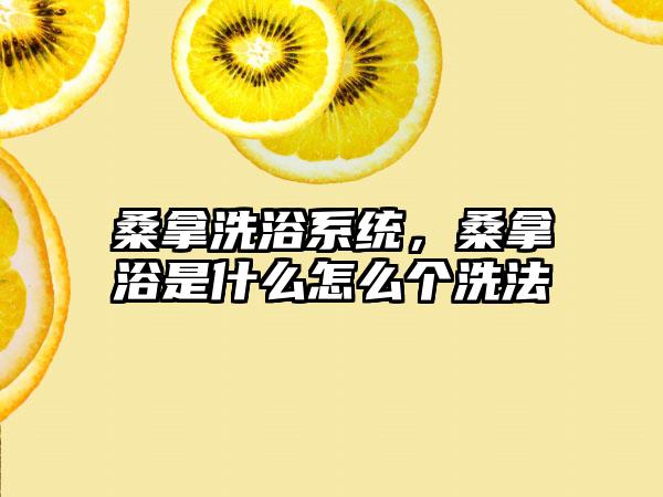 桑拿洗浴系统，桑拿浴是什么怎么个洗法