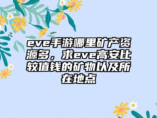 eve手游哪里矿产资源多，求eve高安比较值钱的矿物以及所在地点