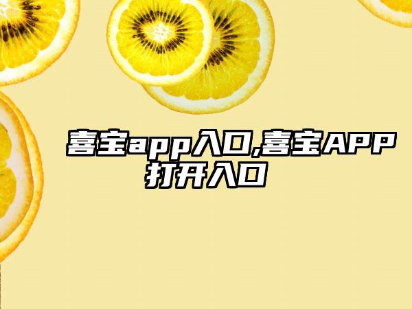 喜宝app入口,喜宝APP打开入口