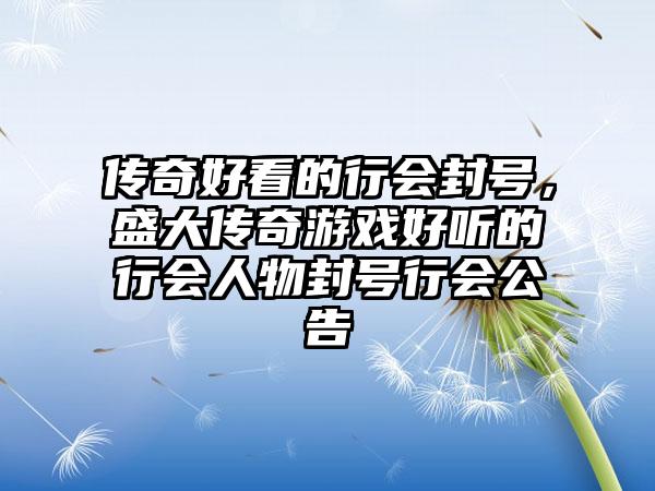 传奇好看的行会封号，盛大传奇游戏好听的行会人物封号行会公告