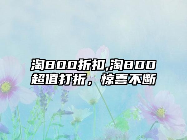 淘800折扣,淘800超值打折，惊喜不断