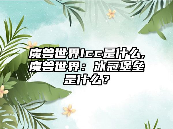 魔兽世界icc是什么,魔兽世界：冰冠堡垒是什么？