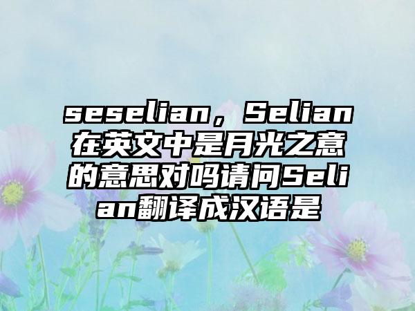 seselian，Selian在英文中是月光之意的意思对吗请问Selian翻译成汉语是