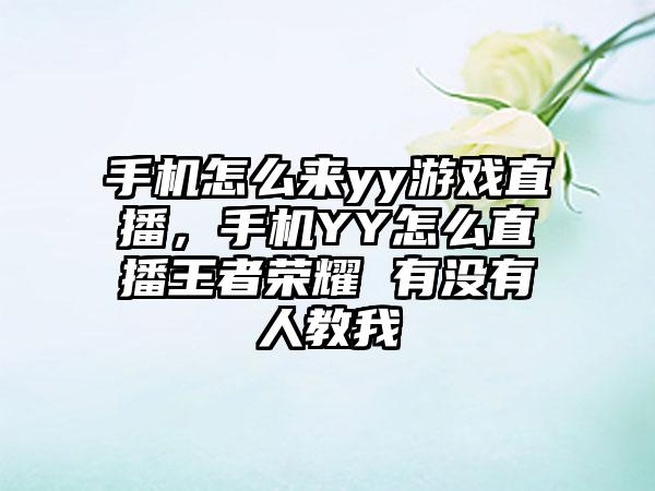 手机怎么来yy游戏直播，手机YY怎么直播王者荣耀 有没有人教我