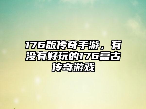 176版传奇手游，有没有好玩的176复古传奇游戏