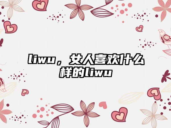 liwu，女人喜欢什么样的liwu