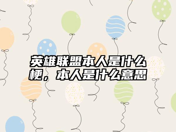 英雄联盟本人是什么梗，本人是什么意思