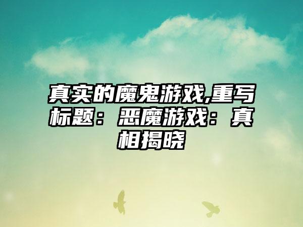 真实的魔鬼游戏,重写标题：恶魔游戏：真相揭晓