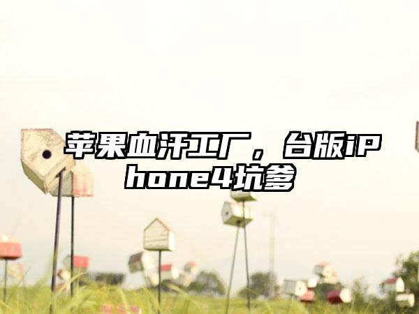 苹果血汗工厂，台版iPhone4坑爹