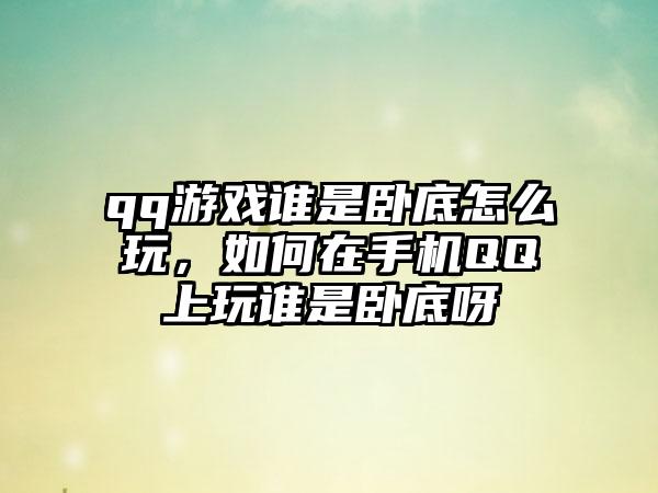 qq游戏谁是卧底怎么玩，如何在手机QQ上玩谁是卧底呀