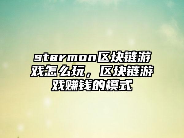 starmon区块链游戏怎么玩，区块链游戏赚钱的模式