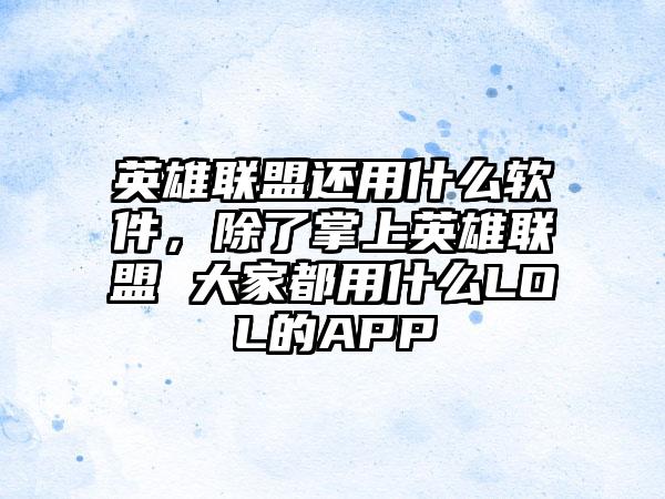 英雄联盟还用什么软件，除了掌上英雄联盟 大家都用什么LOL的APP