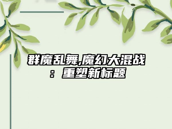 群魔乱舞,魔幻大混战：重塑新标题