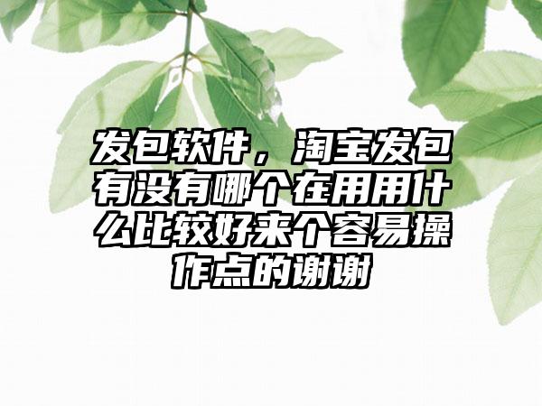 发包软件，淘宝发包有没有哪个在用用什么比较好来个容易操作点的谢谢