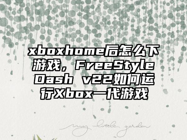 xboxhome后怎么下游戏，FreeStyleDash v22如何运行Xbox一代游戏