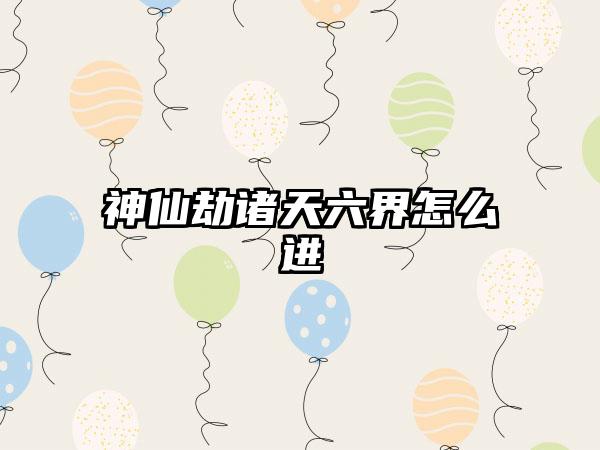 神仙劫诸天六界怎么进