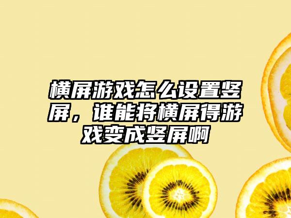 横屏游戏怎么设置竖屏，谁能将横屏得游戏变成竖屏啊