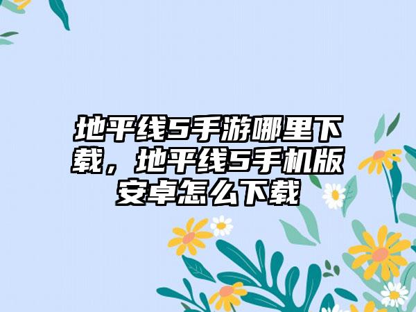 地平线5手游哪里下载，地平线5手机版安卓怎么下载