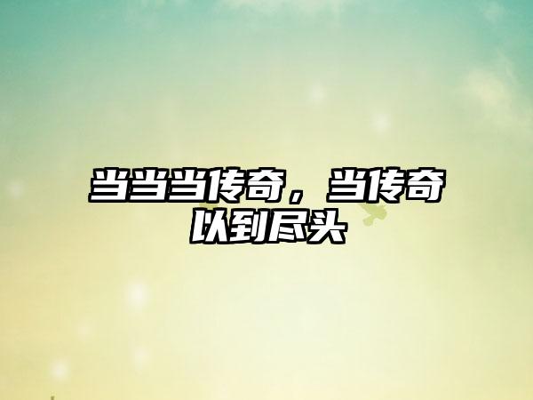 当当当传奇，当传奇以到尽头