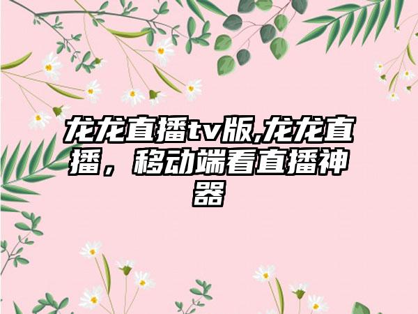 龙龙直播tv版,龙龙直播，移动端看直播神器