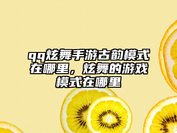 qq炫舞手游古韵模式在哪里，炫舞的游戏模式在哪里