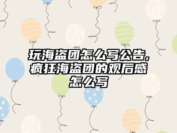 玩海盗团怎么写公告,疯狂海盗团的观后感怎么写