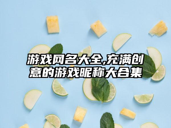 游戏网名大全,充满创意的游戏昵称大合集